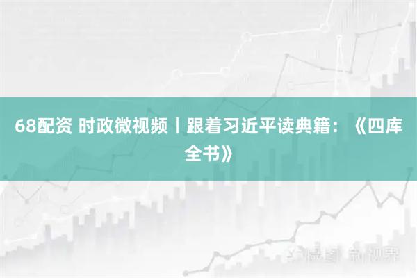 68配资 时政微视频丨跟着习近平读典籍：《四库全书》