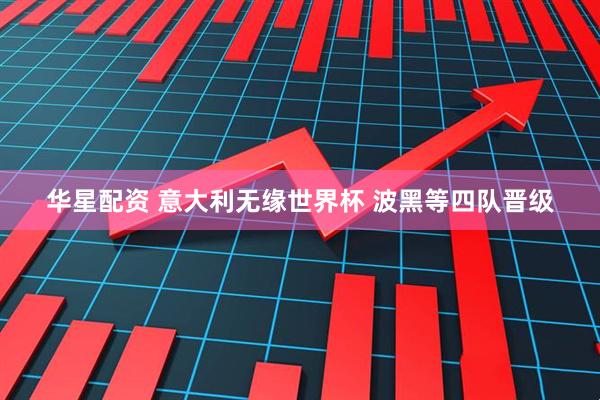 华星配资 意大利无缘世界杯 波黑等四队晋级