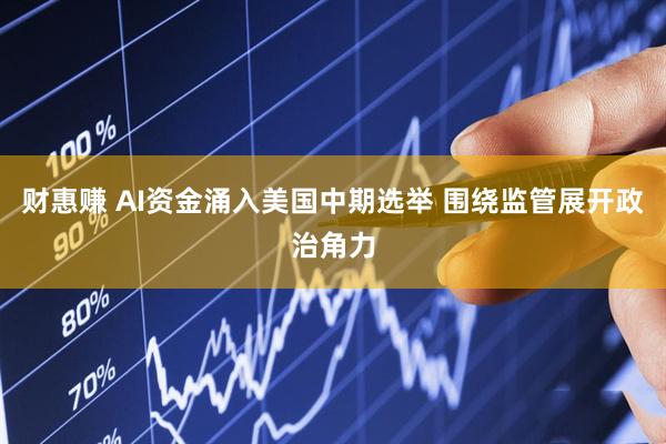 财惠赚 AI资金涌入美国中期选举 围绕监管展开政治角力